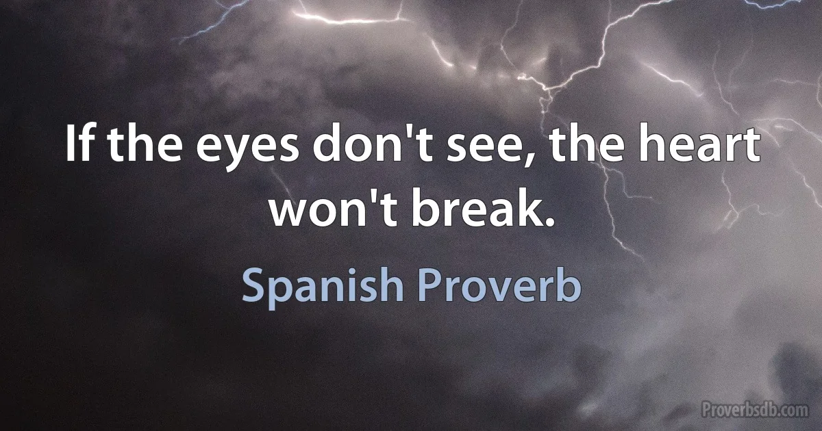 If the eyes don't see, the heart won't break. (Spanish Proverb)