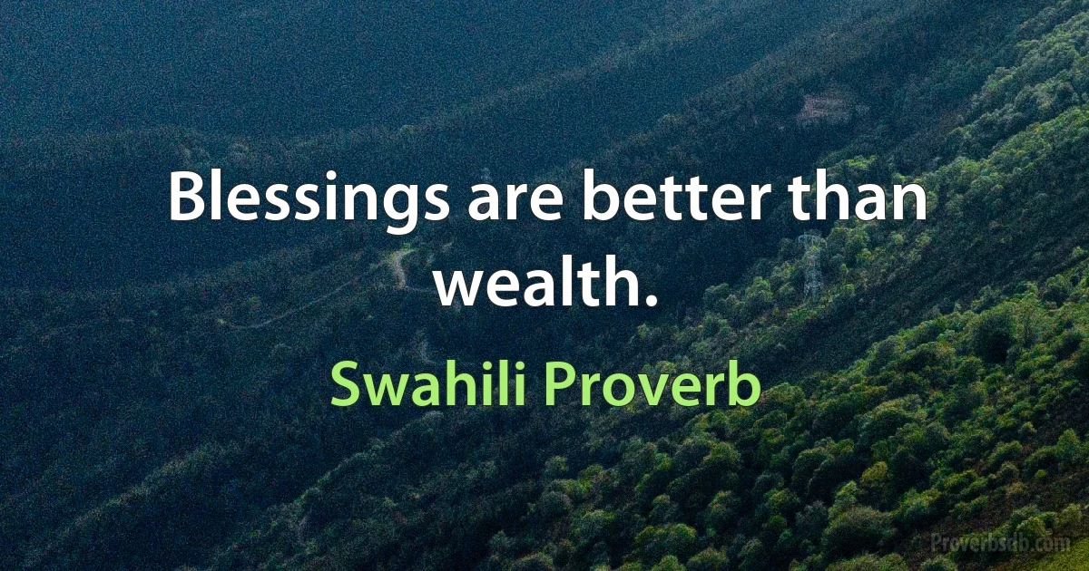 Blessings are better than wealth. (Swahili Proverb)