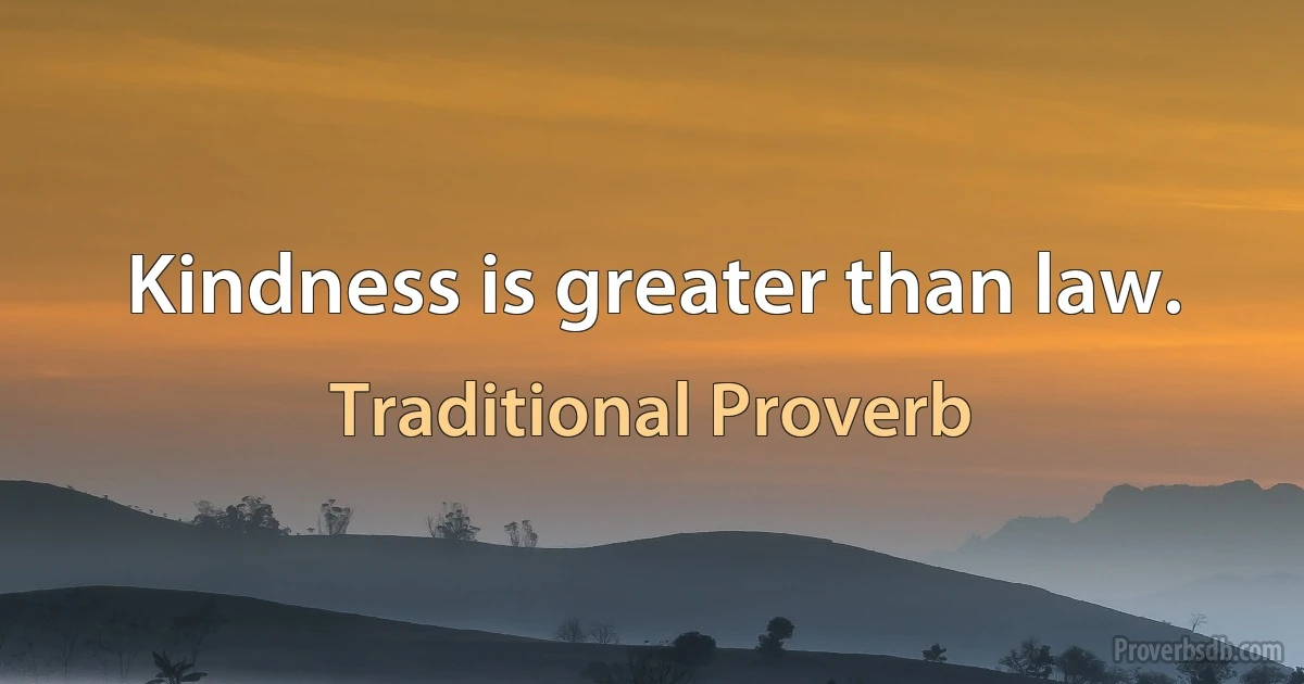 Kindness is greater than law. (Traditional Proverb)