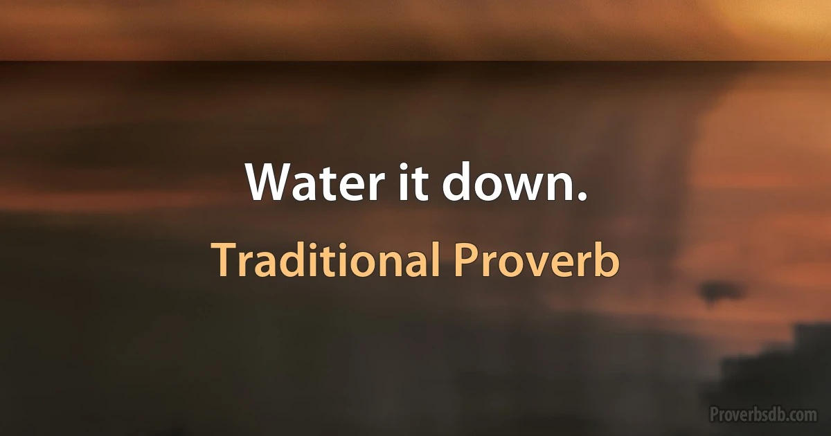 Water it down. (Traditional Proverb)