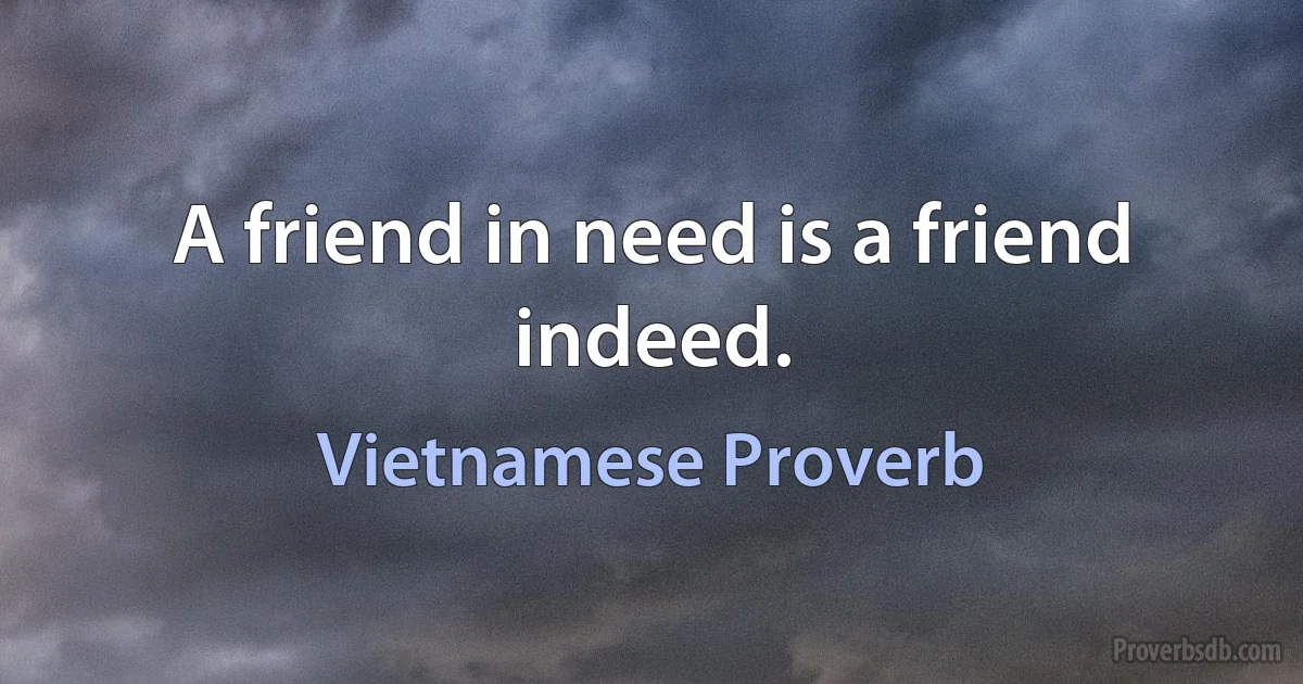 A friend in need is a friend indeed. (Vietnamese Proverb)