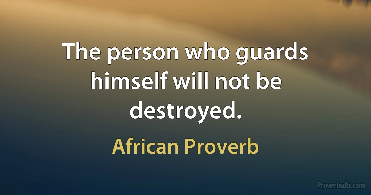 The person who guards himself will not be destroyed. (African Proverb)