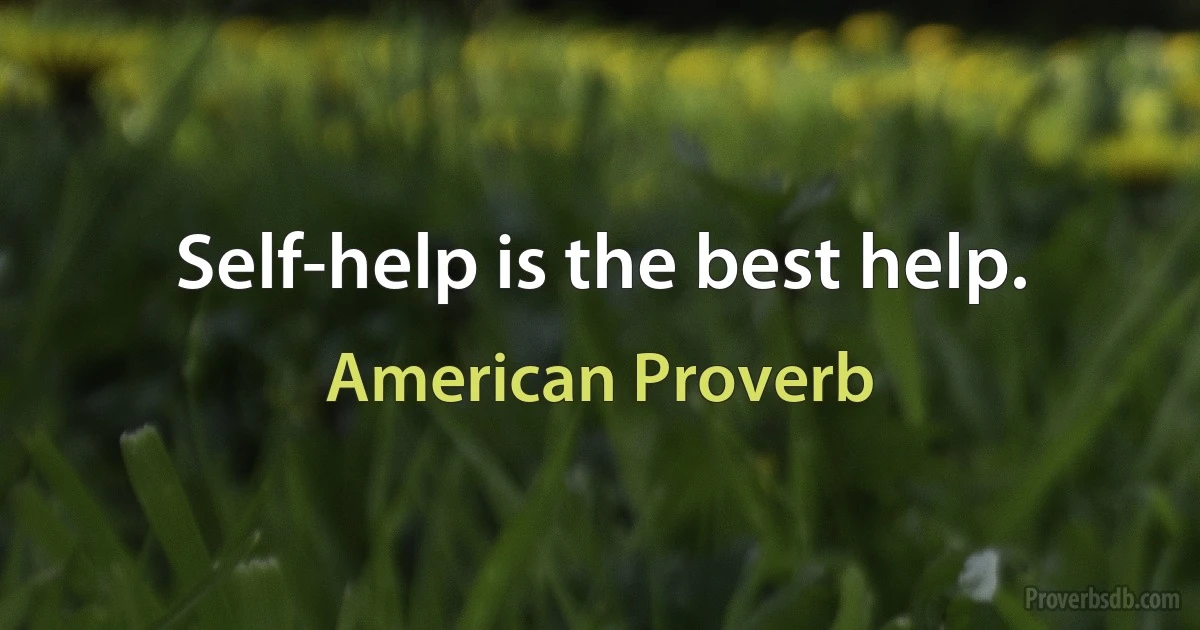 Self-help is the best help. (American Proverb)