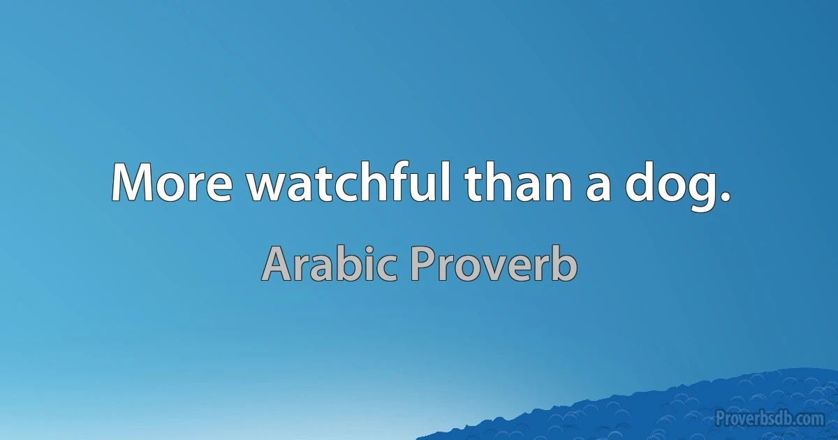 More watchful than a dog. (Arabic Proverb)