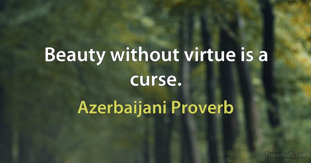 Beauty without virtue is a curse. (Azerbaijani Proverb)