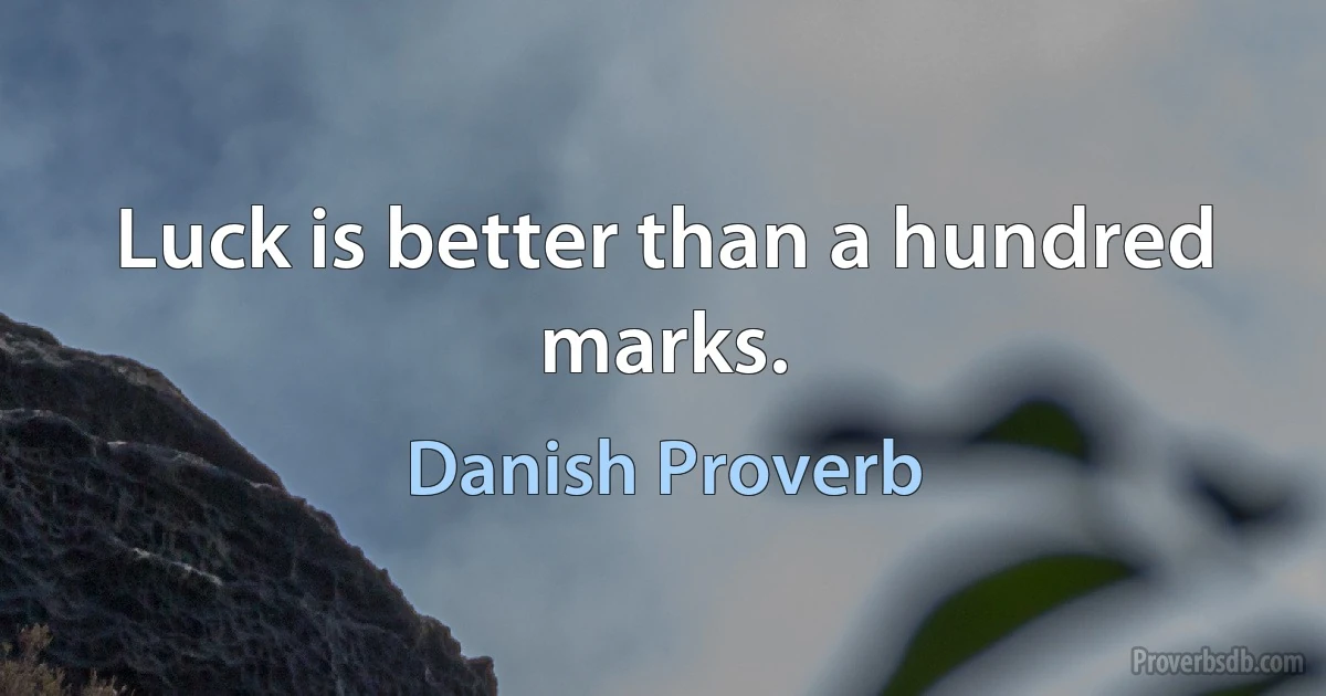 Luck is better than a hundred marks. (Danish Proverb)