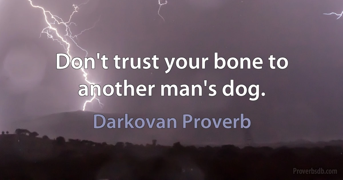 Don't trust your bone to another man's dog. (Darkovan Proverb)