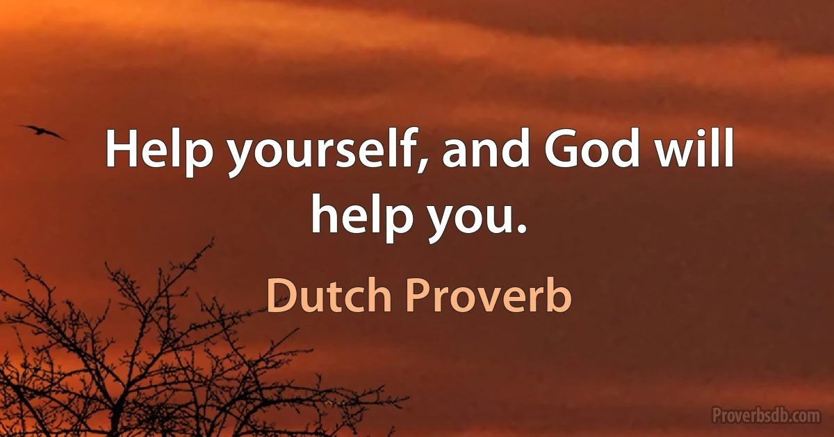 Help yourself, and God will help you. (Dutch Proverb)