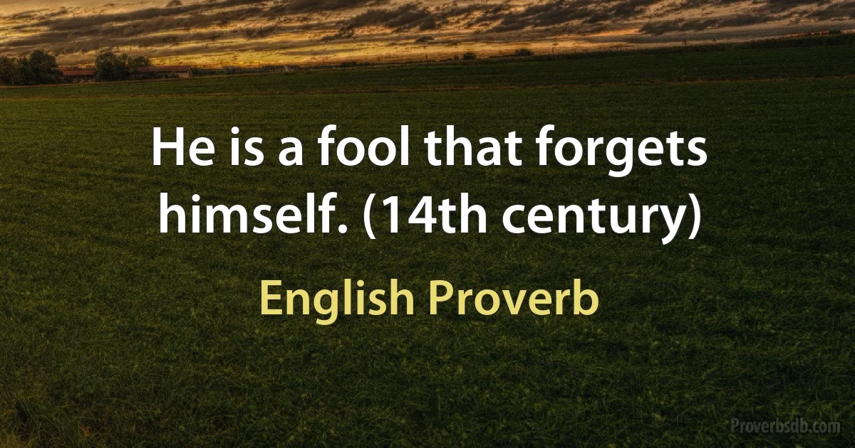 He is a fool that forgets himself. (14th century) (English Proverb)