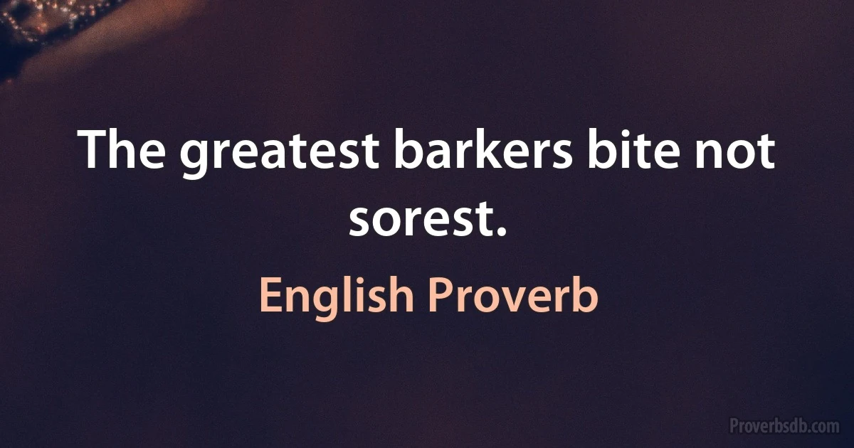 The greatest barkers bite not sorest. (English Proverb)