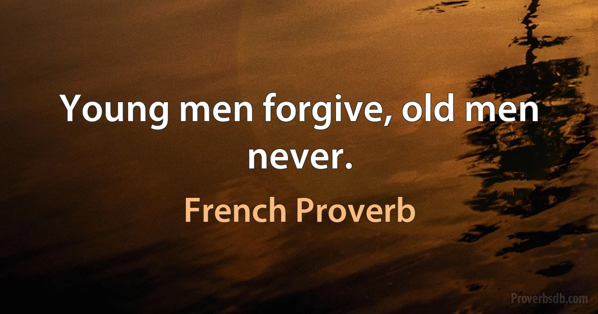 Young men forgive, old men never. (French Proverb)