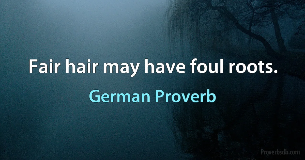 Fair hair may have foul roots. (German Proverb)