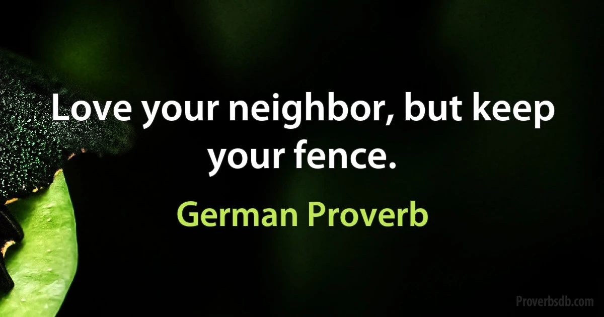 Love your neighbor, but keep your fence. (German Proverb)