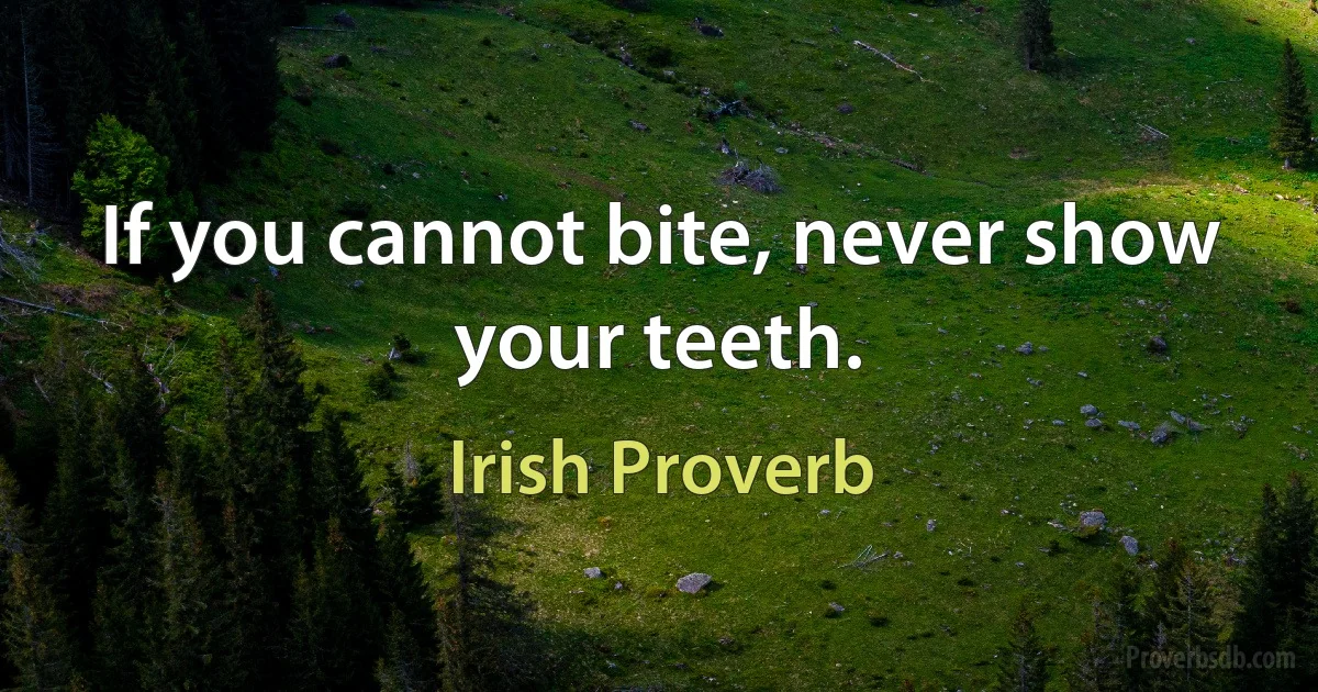 If you cannot bite, never show your teeth. (Irish Proverb)