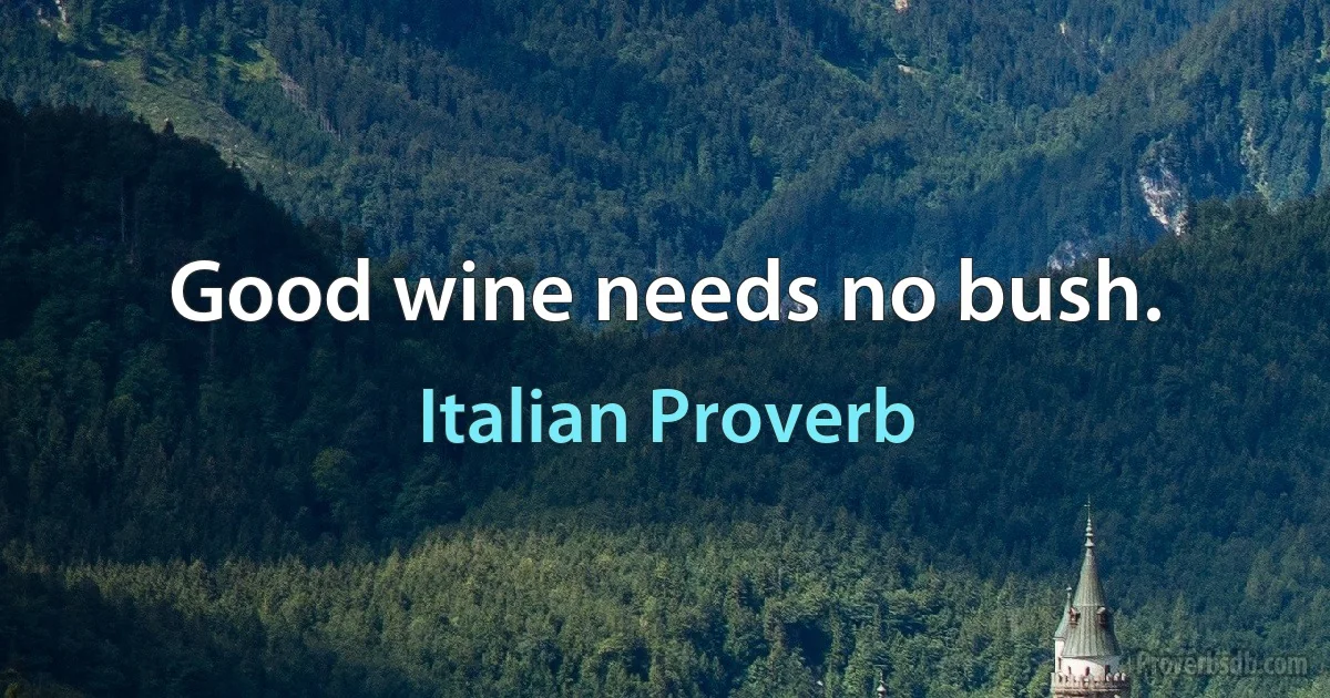 Good wine needs no bush. (Italian Proverb)