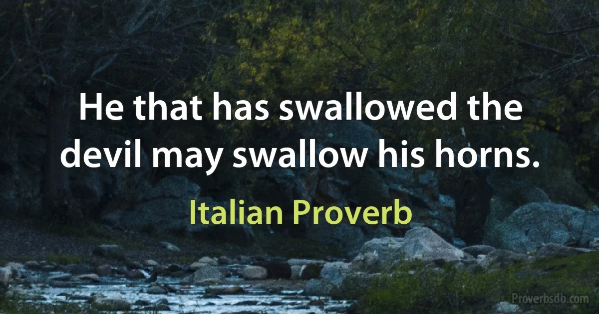 He that has swallowed the devil may swallow his horns. (Italian Proverb)