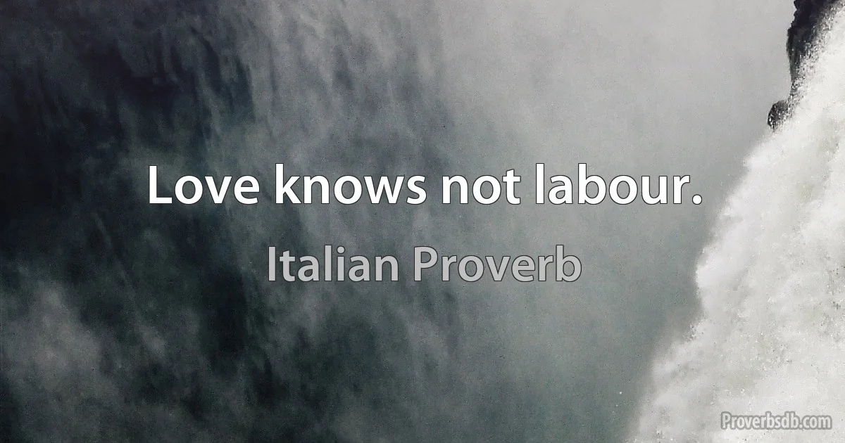 Love knows not labour. (Italian Proverb)