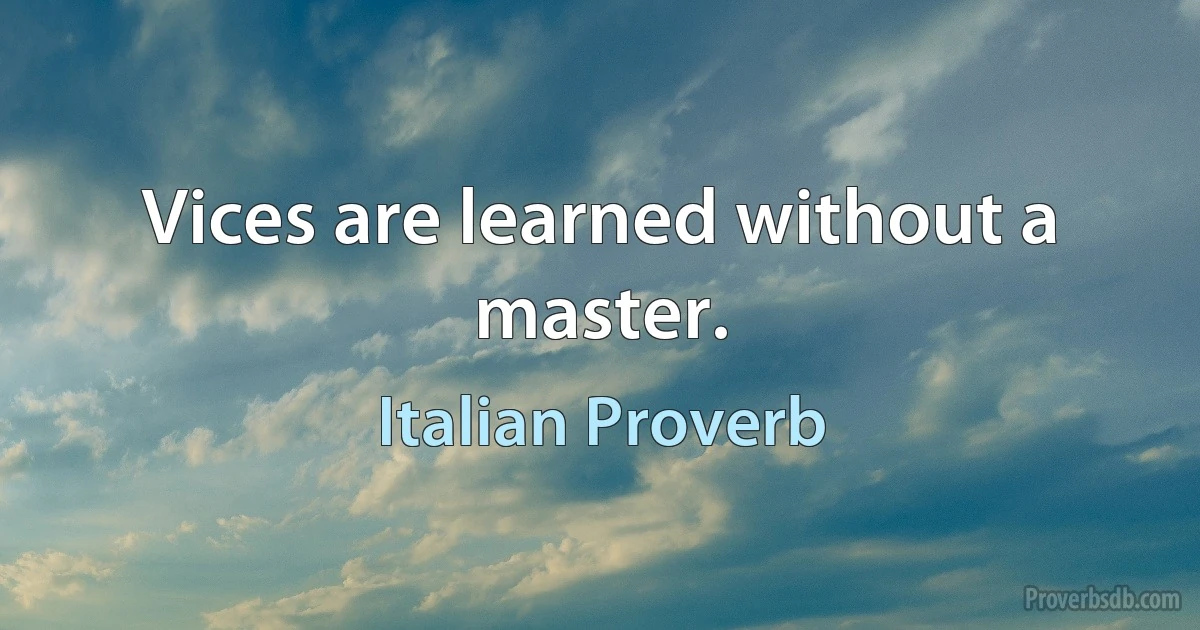 Vices are learned without a master. (Italian Proverb)