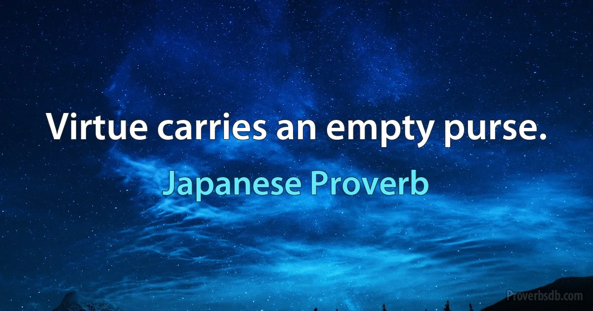 Virtue carries an empty purse. (Japanese Proverb)