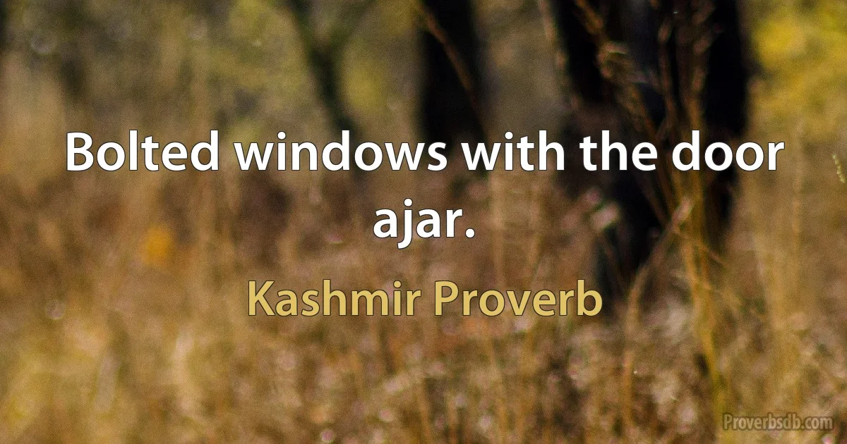 Bolted windows with the door ajar. (Kashmir Proverb)