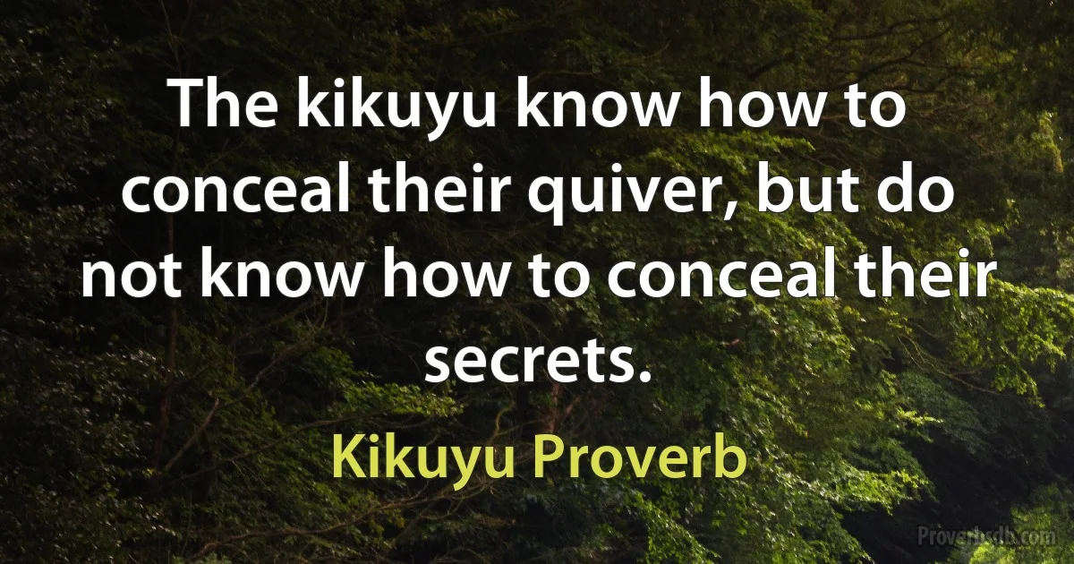 The kikuyu know how to conceal their quiver, but do not know how to conceal their secrets. (Kikuyu Proverb)