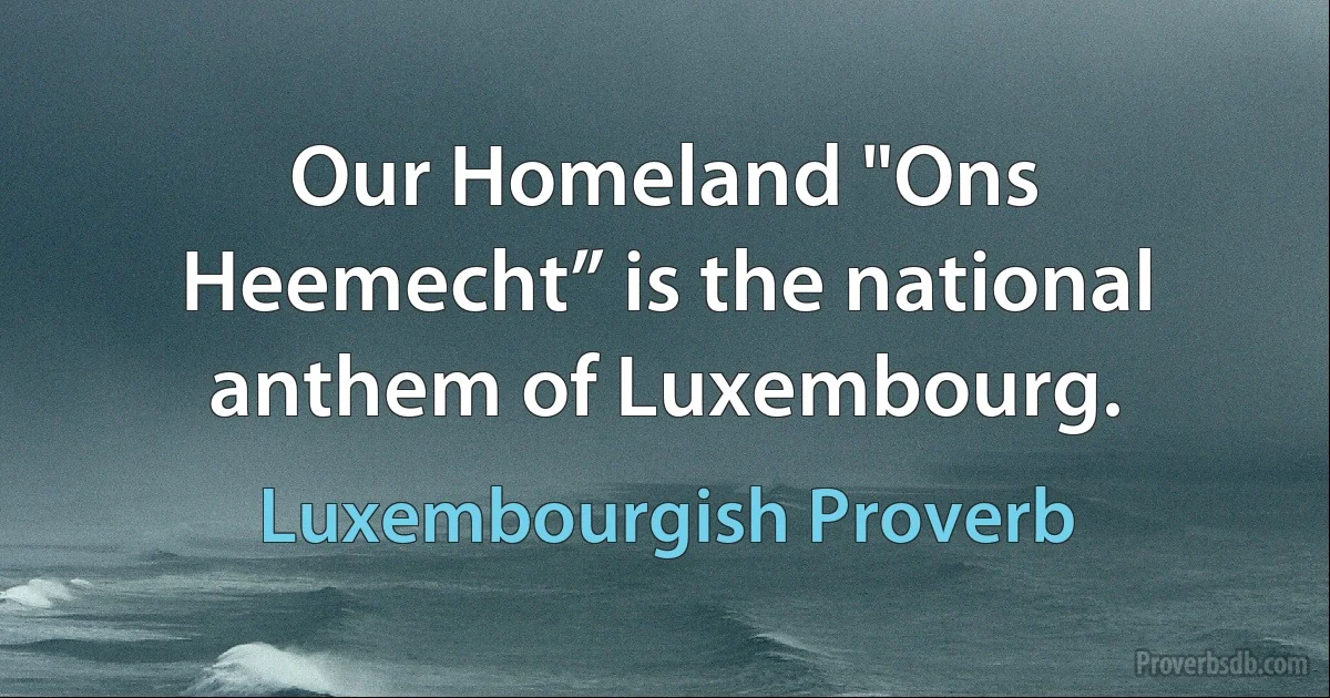 Our Homeland "Ons Heemecht” is the national anthem of Luxembourg. (Luxembourgish Proverb)