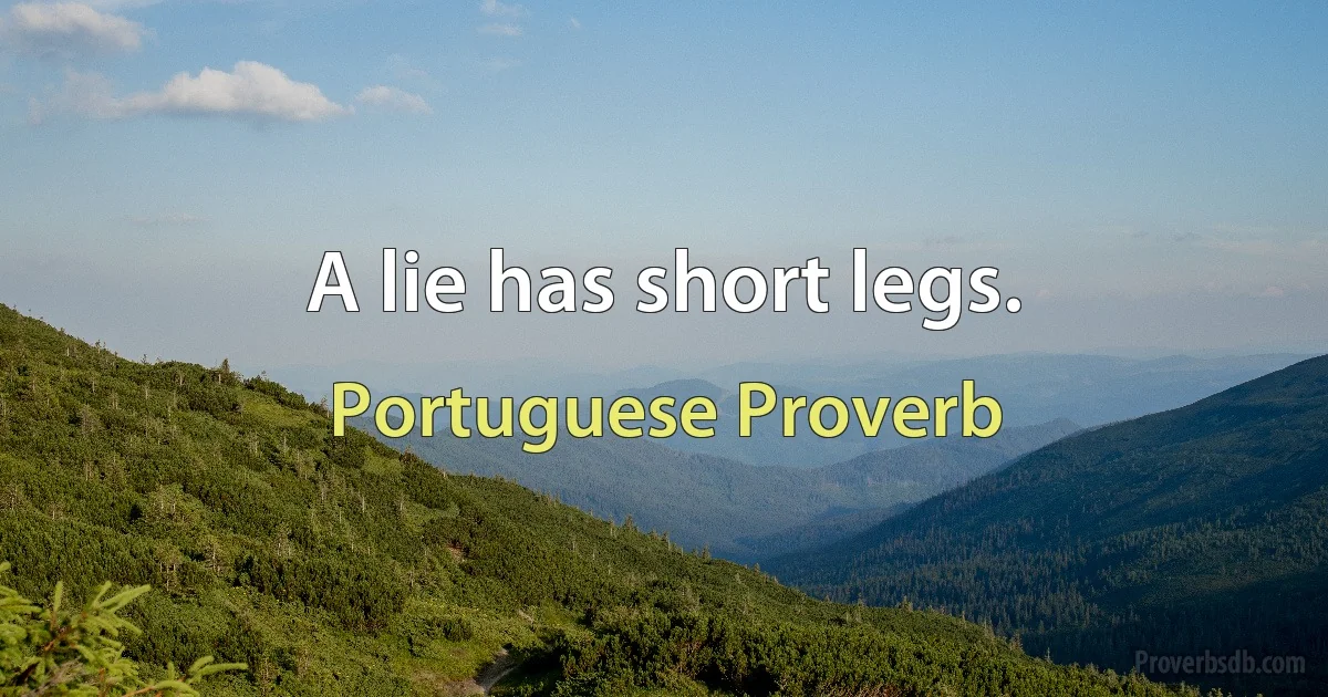 A lie has short legs. (Portuguese Proverb)