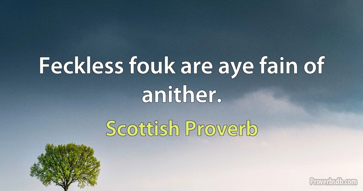 Feckless fouk are aye fain of anither. (Scottish Proverb)