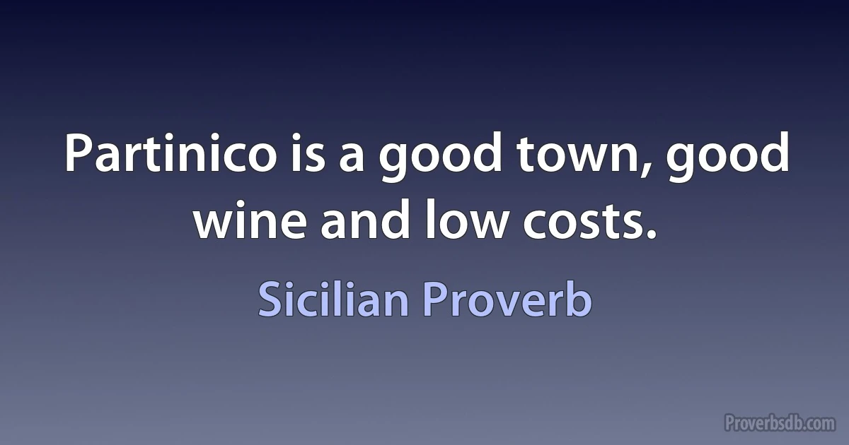 Partinico is a good town, good wine and low costs. (Sicilian Proverb)