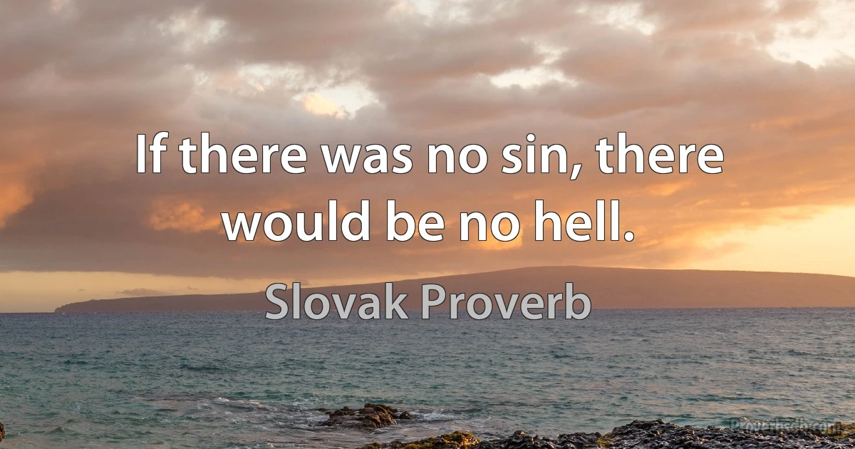 If there was no sin, there would be no hell. (Slovak Proverb)