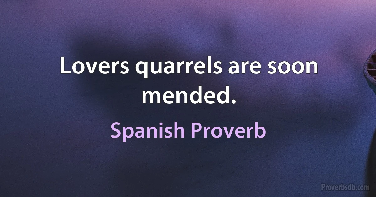 Lovers quarrels are soon mended. (Spanish Proverb)