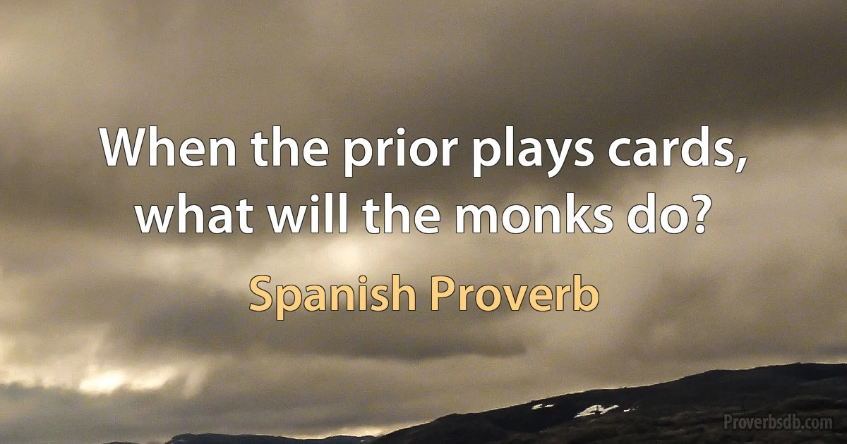 When the prior plays cards, what will the monks do? (Spanish Proverb)