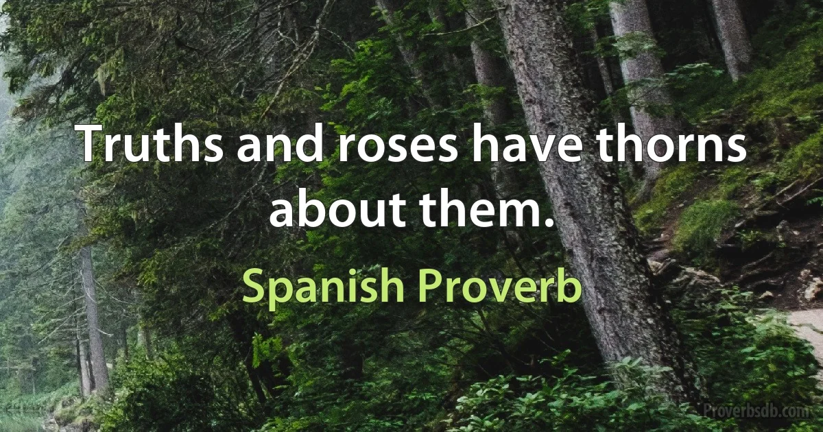 Truths and roses have thorns about them. (Spanish Proverb)