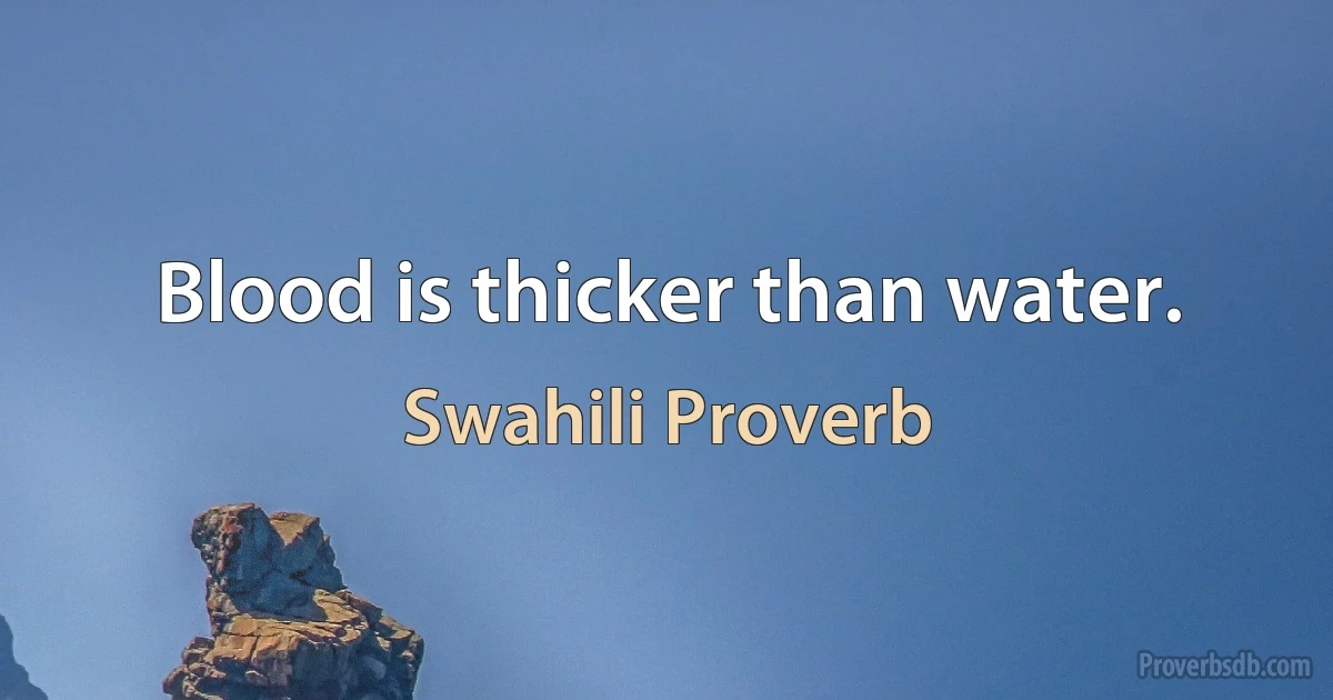 Blood is thicker than water. (Swahili Proverb)