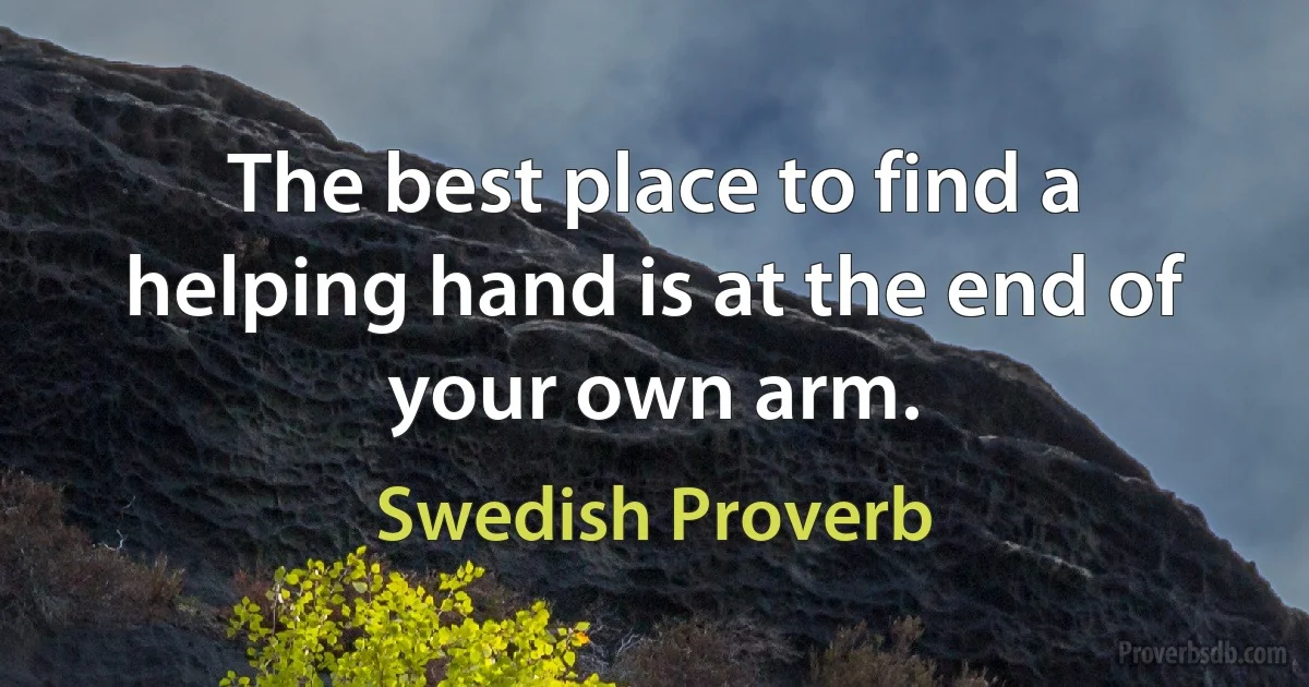 The best place to find a helping hand is at the end of your own arm. (Swedish Proverb)