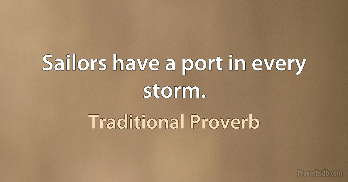 Sailors have a port in every storm. (Traditional Proverb)