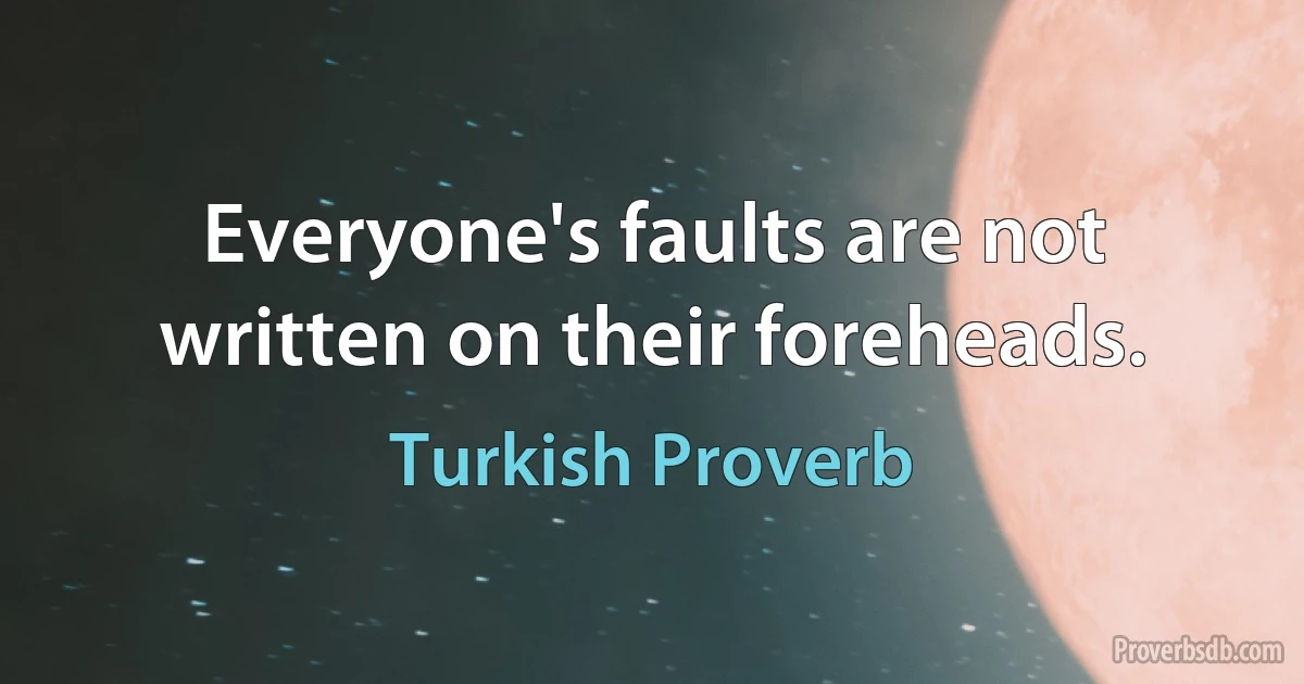 Everyone's faults are not written on their foreheads. (Turkish Proverb)