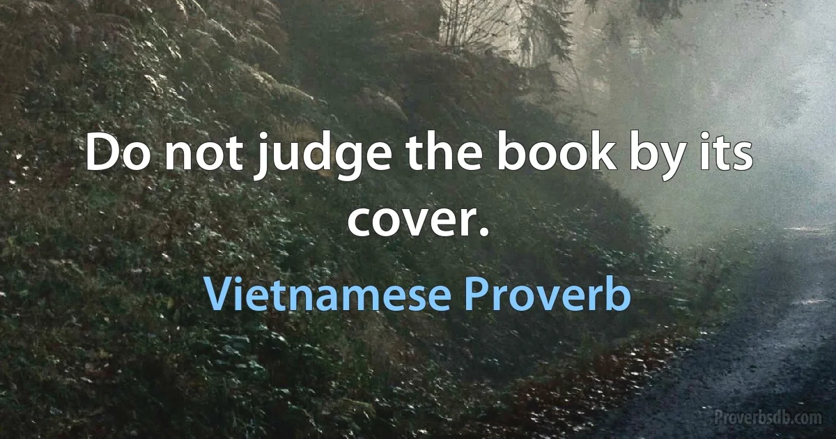 Do not judge the book by its cover. (Vietnamese Proverb)