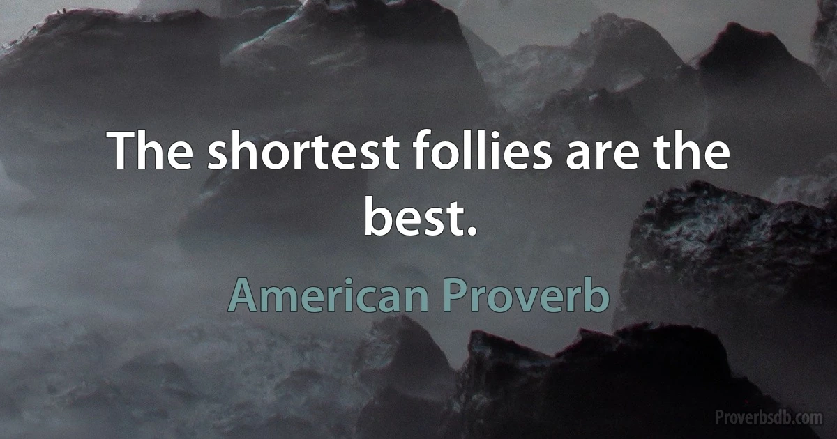 The shortest follies are the best. (American Proverb)