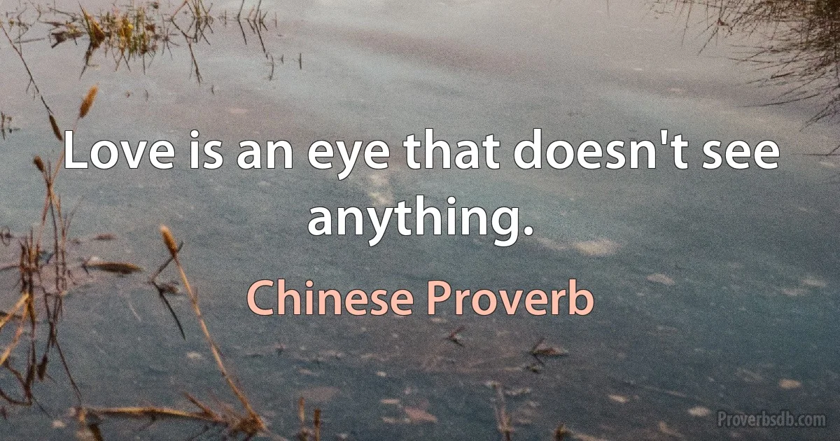 Love is an eye that doesn't see anything. (Chinese Proverb)