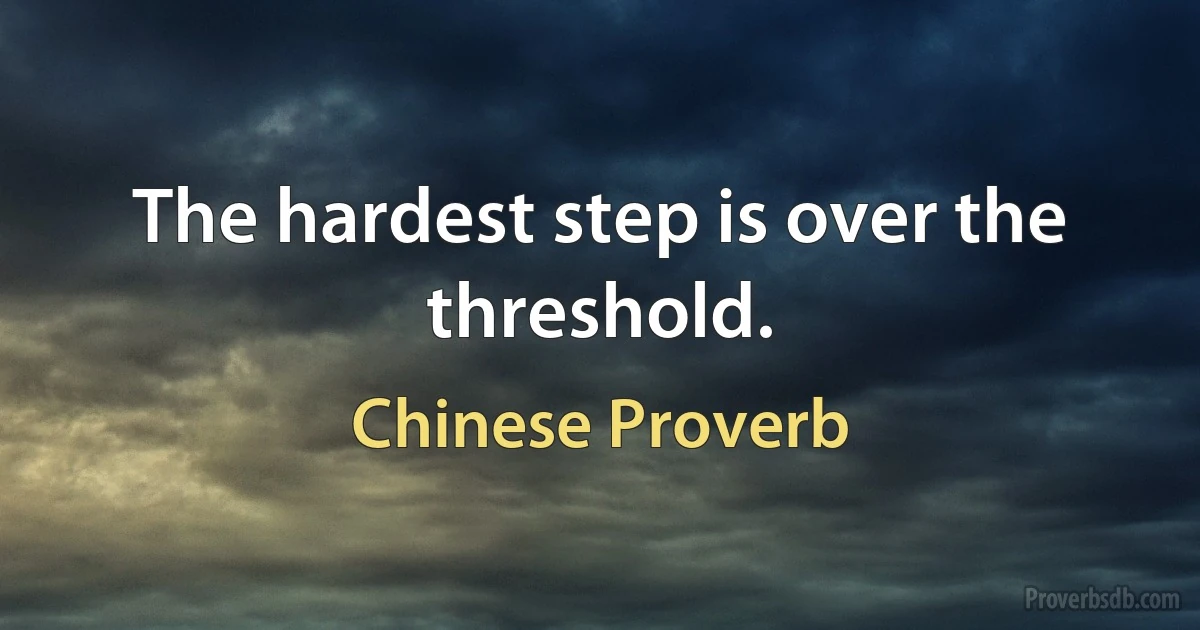 The hardest step is over the threshold. (Chinese Proverb)