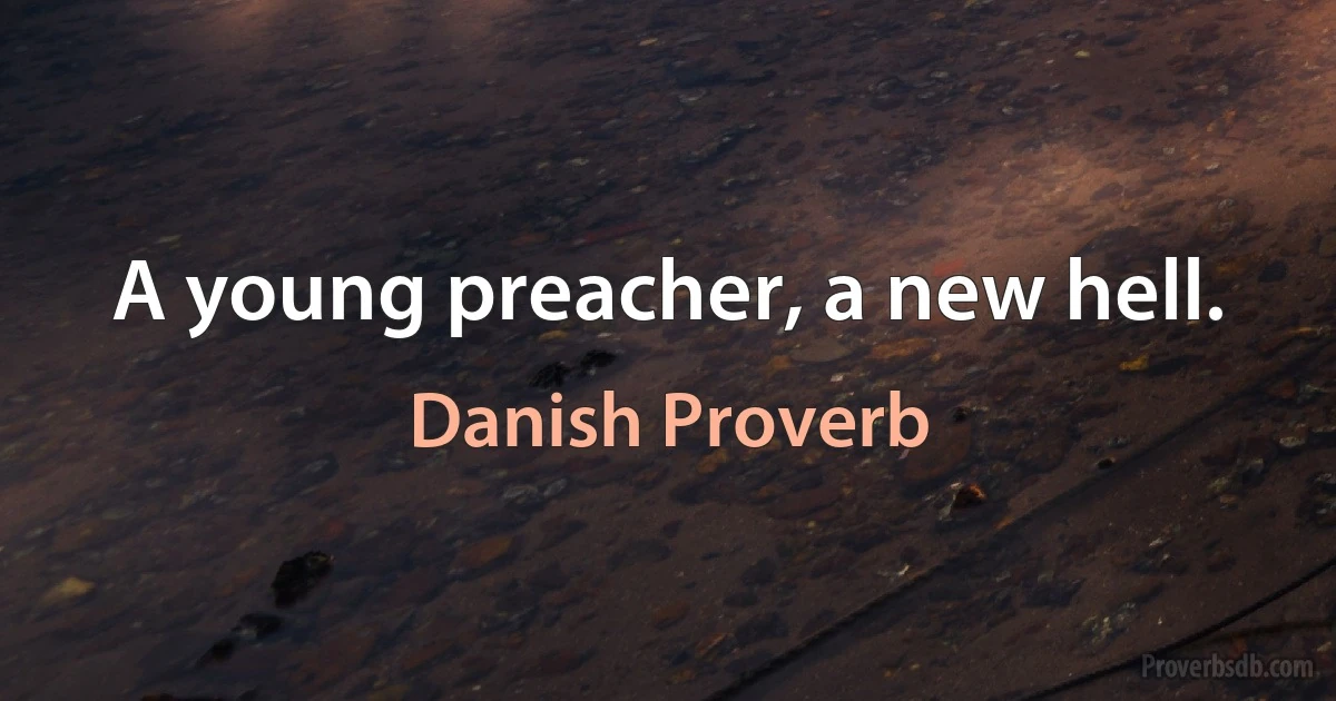 A young preacher, a new hell. (Danish Proverb)