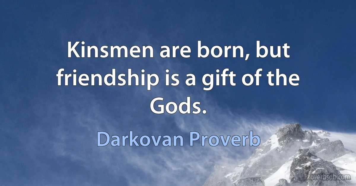 Kinsmen are born, but friendship is a gift of the Gods. (Darkovan Proverb)