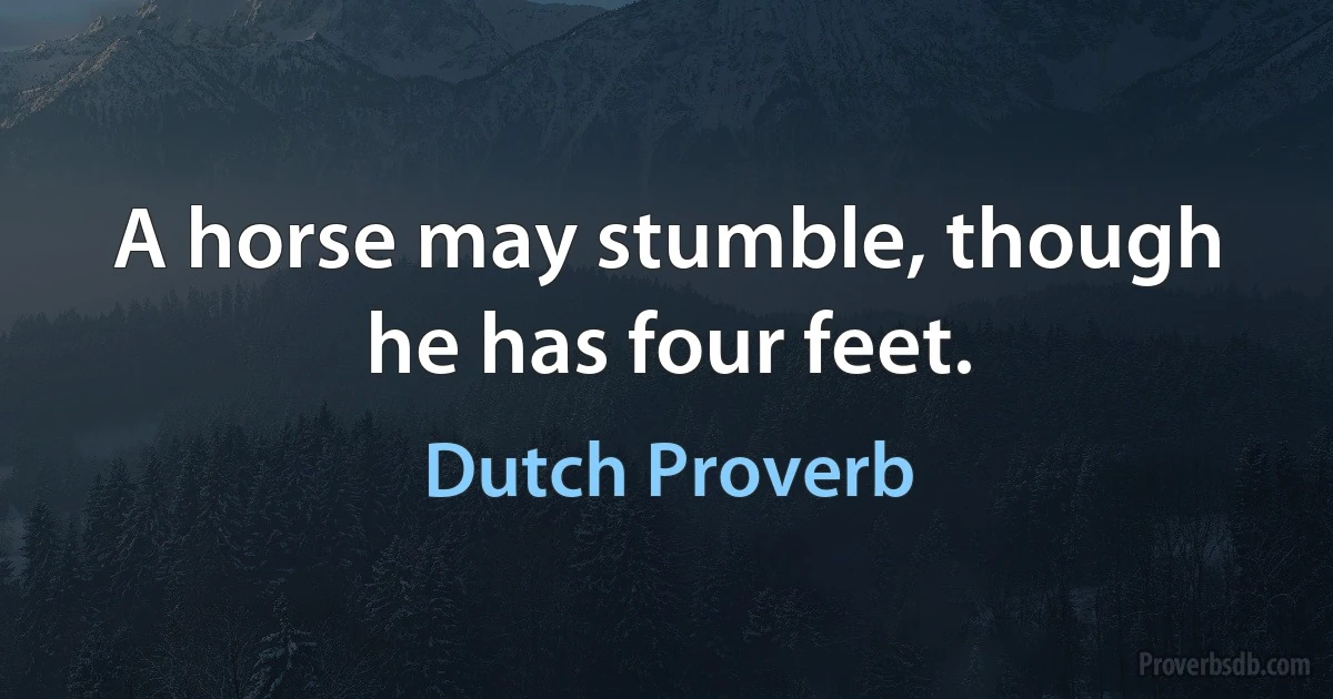 A horse may stumble, though he has four feet. (Dutch Proverb)