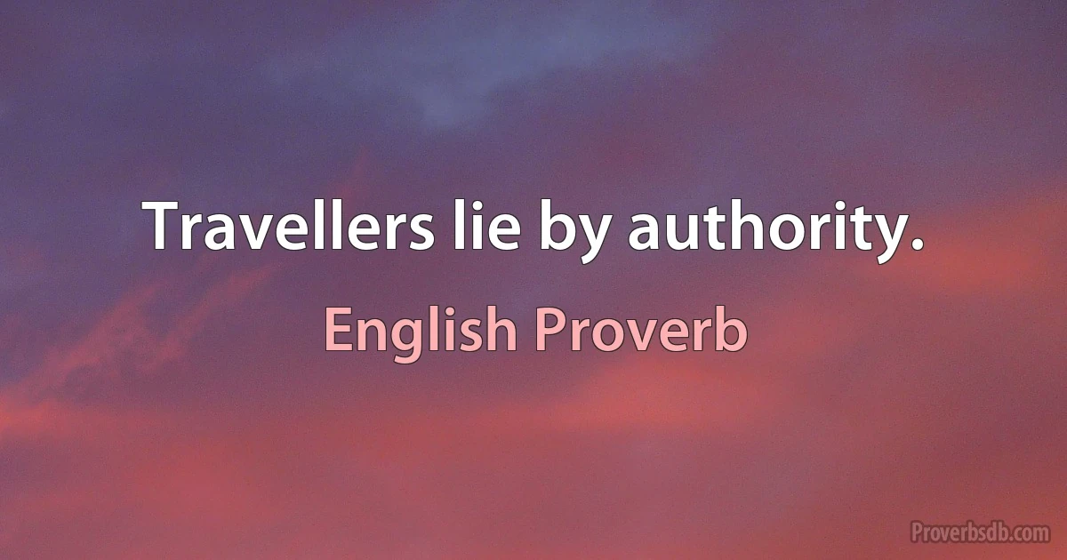 Travellers lie by authority. (English Proverb)