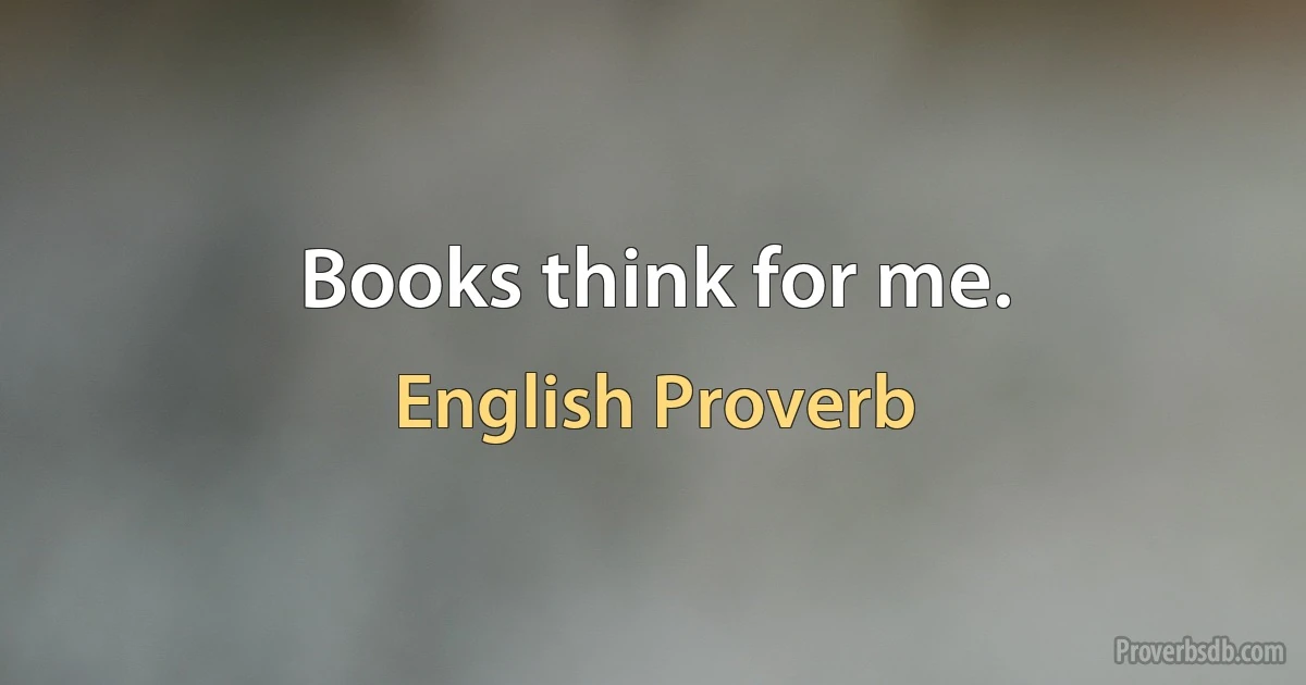 Books think for me. (English Proverb)