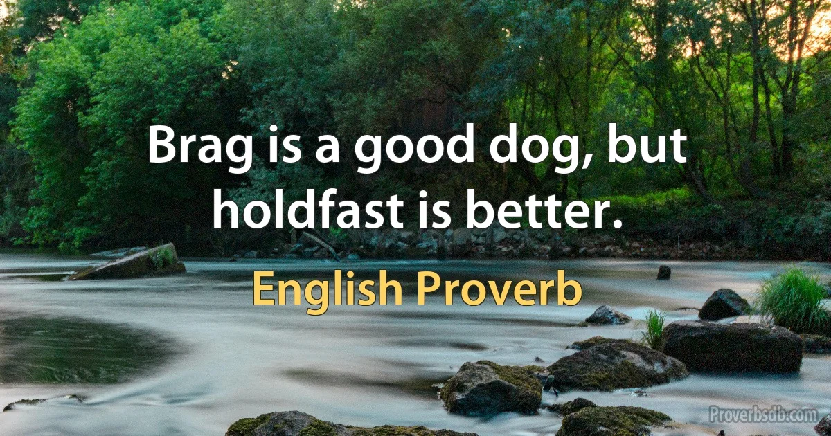 Brag is a good dog, but holdfast is better. (English Proverb)