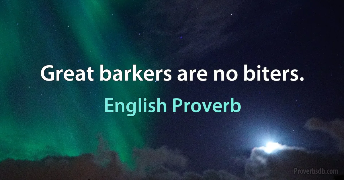 Great barkers are no biters. (English Proverb)