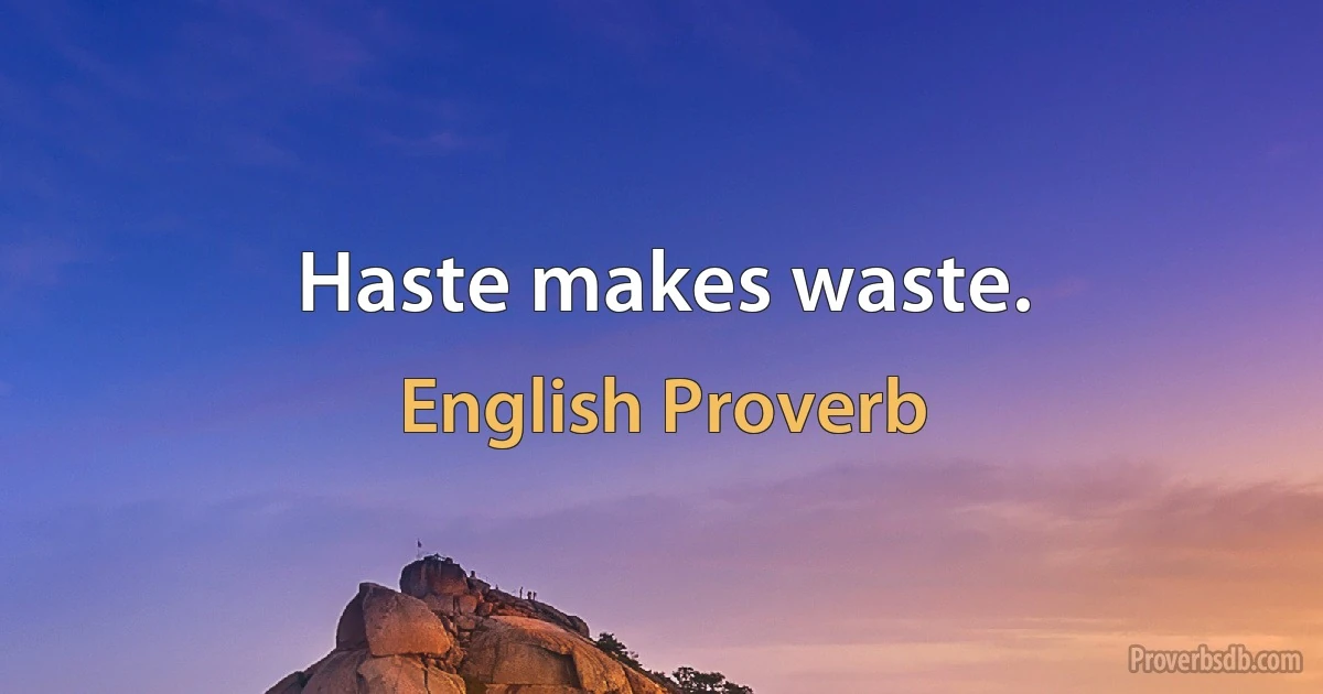 Haste makes waste. (English Proverb)