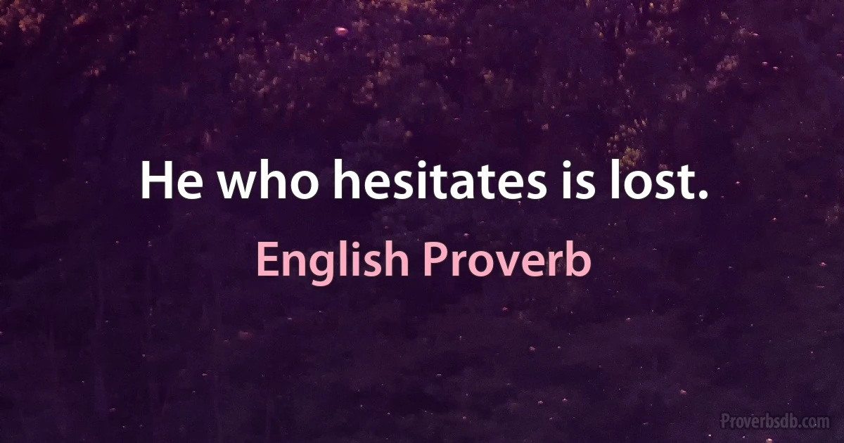 He who hesitates is lost. (English Proverb)